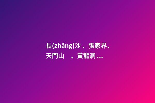 長(zhǎng)沙、張家界、天門山、黃龍洞、煙雨張家界苗寨、鳳凰古城 雙飛6日游